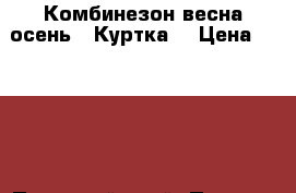 Комбинезон весна-осень.. Куртка. › Цена ­ 1 200 - Пермский край, Пермь г. Дети и материнство » Детская одежда и обувь   . Пермский край,Пермь г.